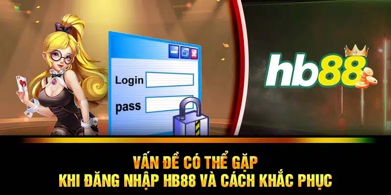 Vấn đề có thể gặp khi đăng nhập HB88 và cách khắc phục